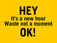 hey! its a new hour waste not a moment ok?