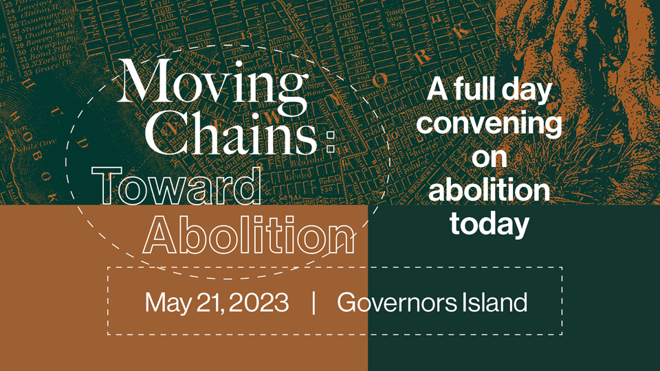 Moving Chains: Toward Abolition, a full day convening on abolition today, May 21, 2023, Governors Island. 